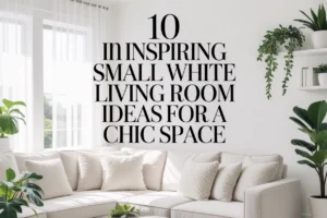 Inspiring Small White Living Room Ideas for a Chic Space