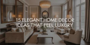15 Elegant Home Decor Ideas That Feel Like Pure Luxury